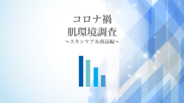 お客様へ聞きました！コロナ禍3年目の肌環境の変化〜スキンケア＆商品編〜