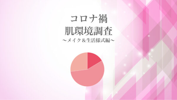 お客様へ聞きました！コロナ禍3年目の肌環境の変化〜メイク＆生活様式編〜