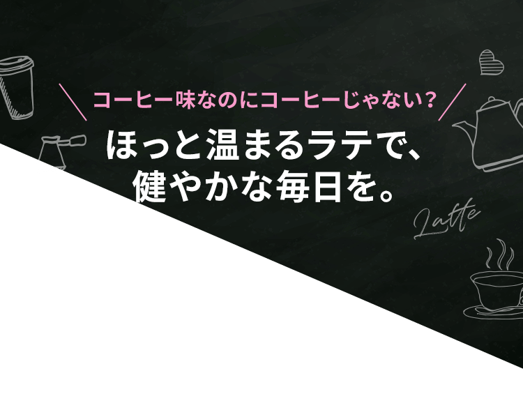 ほっと温まるラテで、健やかな毎日を。